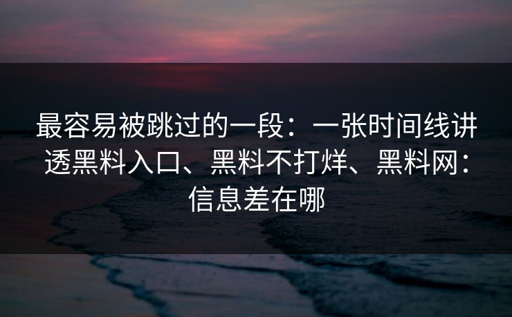 最容易被跳过的一段：一张时间线讲透黑料入口、黑料不打烊、黑料网：信息差在哪