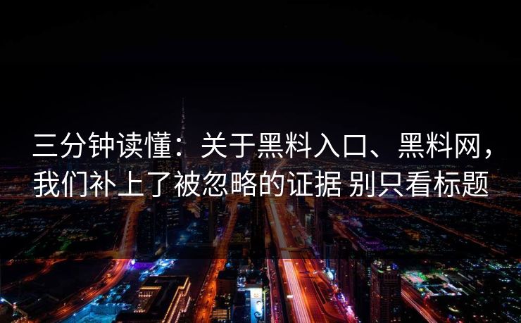 三分钟读懂：关于黑料入口、黑料网，我们补上了被忽略的证据 别只看标题