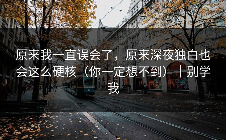 原来我一直误会了，原来深夜独白也会这么硬核（你一定想不到）｜别学我