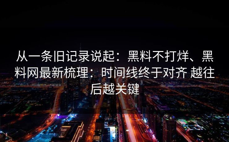 从一条旧记录说起：黑料不打烊、黑料网最新梳理：时间线终于对齐 越往后越关键