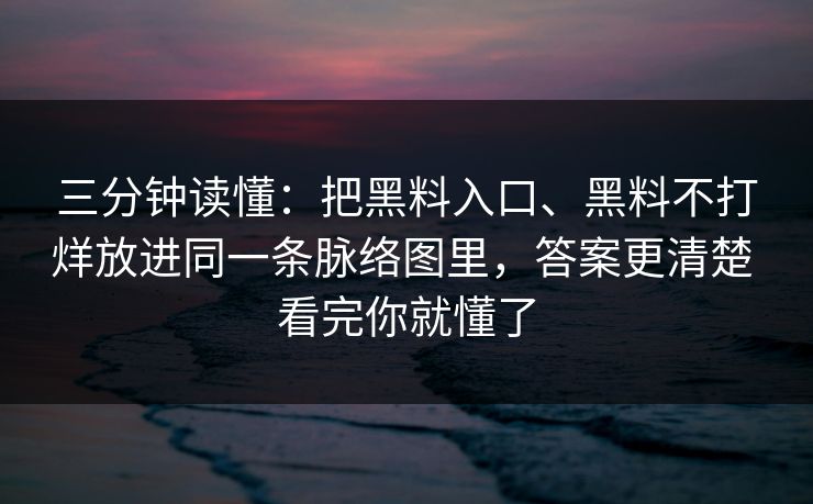 三分钟读懂：把黑料入口、黑料不打烊放进同一条脉络图里，答案更清楚 看完你就懂了
