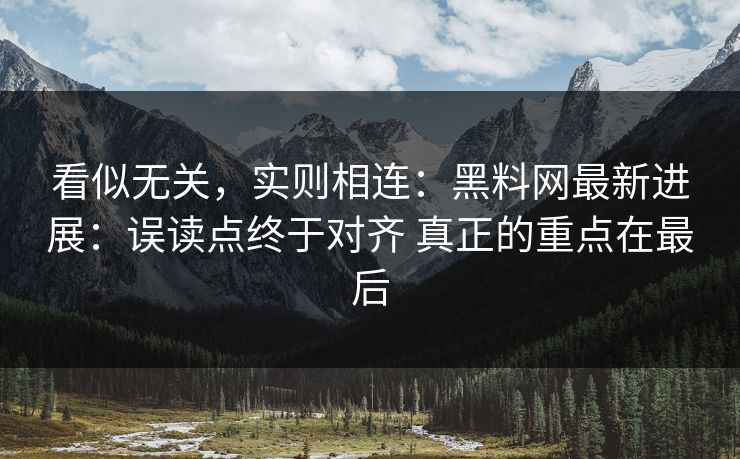 看似无关，实则相连：黑料网最新进展：误读点终于对齐 真正的重点在最后