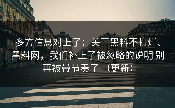 多方信息对上了：关于黑料不打烊、黑料网，我们补上了被忽略的说明 别再被带节奏了 （更新）