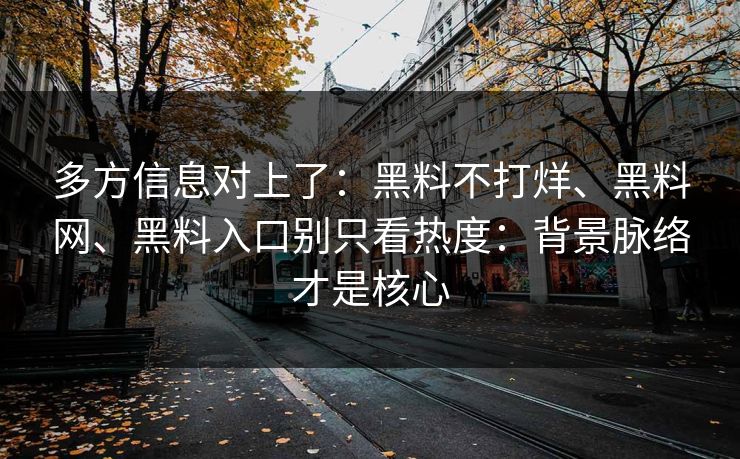 多方信息对上了：黑料不打烊、黑料网、黑料入口别只看热度：背景脉络才是核心