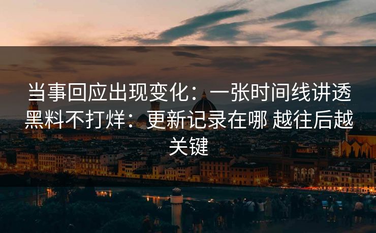当事回应出现变化：一张时间线讲透黑料不打烊：更新记录在哪 越往后越关键