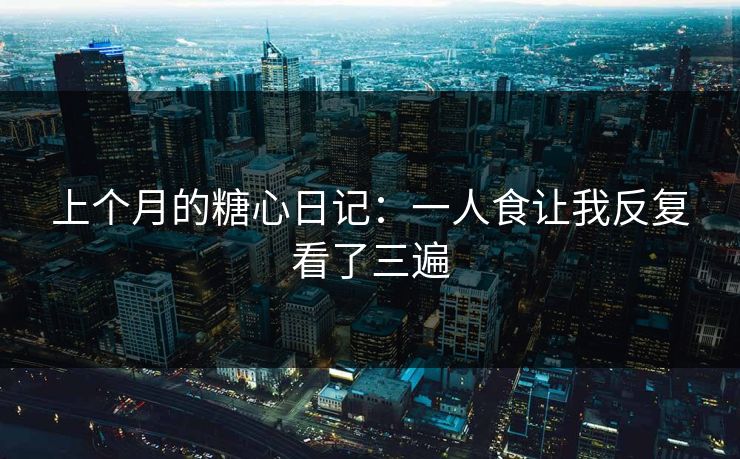 上个月的糖心日记：一人食让我反复看了三遍