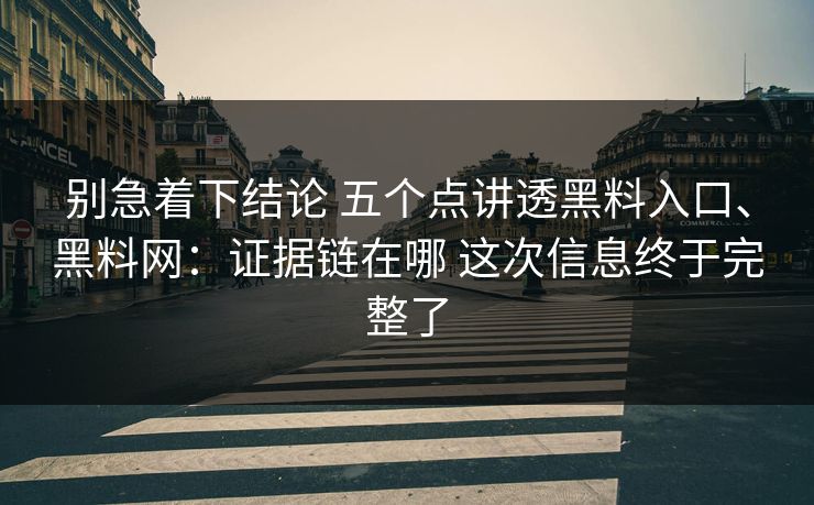 别急着下结论 五个点讲透黑料入口、黑料网：证据链在哪 这次信息终于完整了