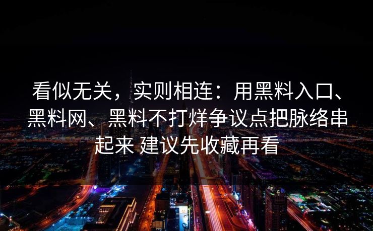 看似无关，实则相连：用黑料入口、黑料网、黑料不打烊争议点把脉络串起来 建议先收藏再看