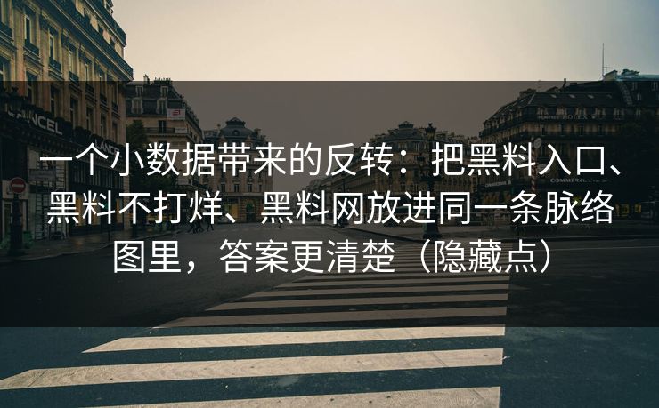 一个小数据带来的反转：把黑料入口、黑料不打烊、黑料网放进同一条脉络图里，答案更清楚（隐藏点）