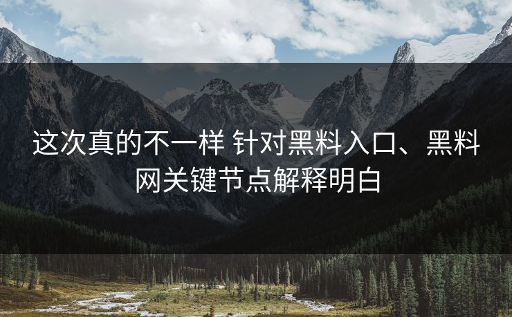这次真的不一样 针对黑料入口、黑料网关键节点解释明白