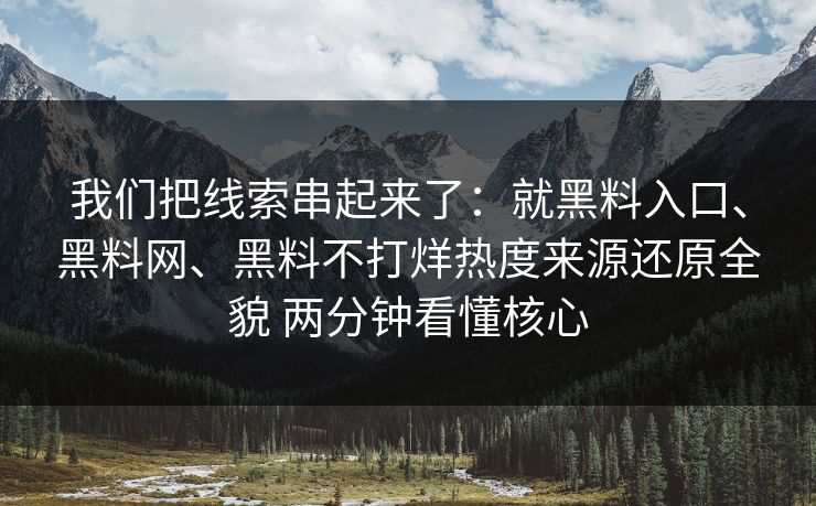 我们把线索串起来了：就黑料入口、黑料网、黑料不打烊热度来源还原全貌 两分钟看懂核心