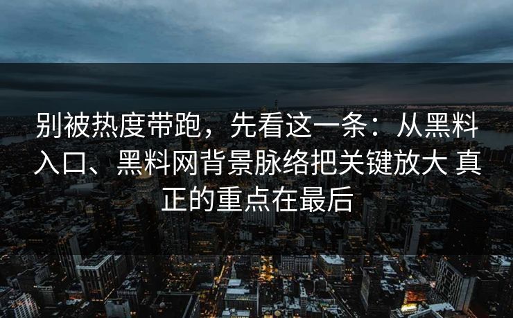 别被热度带跑，先看这一条：从黑料入口、黑料网背景脉络把关键放大 真正的重点在最后