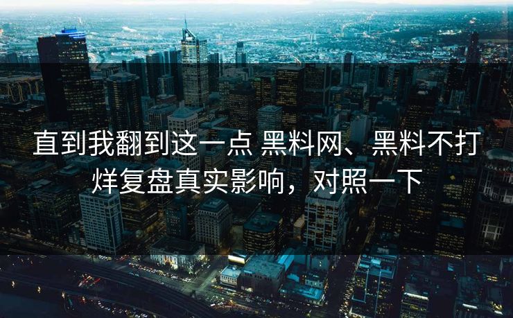直到我翻到这一点 黑料网、黑料不打烊复盘真实影响，对照一下