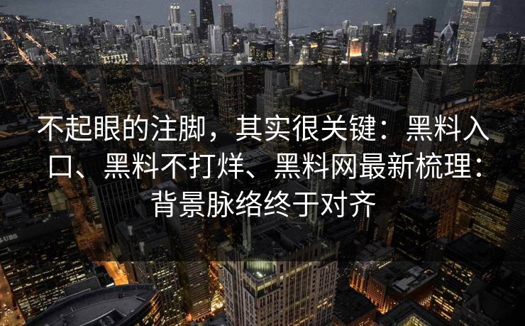 不起眼的注脚，其实很关键：黑料入口、黑料不打烊、黑料网最新梳理：背景脉络终于对齐