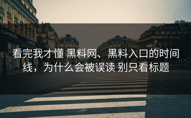 看完我才懂 黑料网、黑料入口的时间线，为什么会被误读 别只看标题