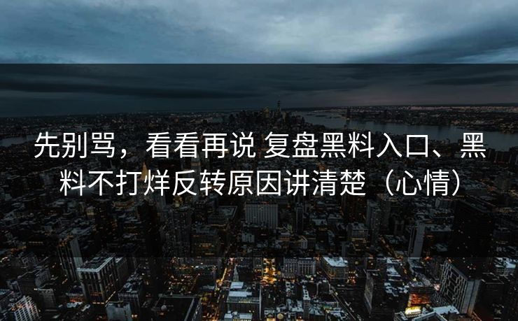先别骂，看看再说 复盘黑料入口、黑料不打烊反转原因讲清楚（心情）