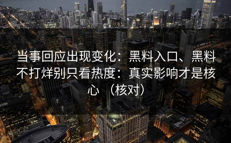 当事回应出现变化：黑料入口、黑料不打烊别只看热度：真实影响才是核心 （核对）