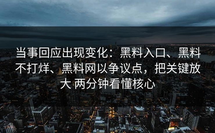 当事回应出现变化：黑料入口、黑料不打烊、黑料网以争议点，把关键放大 两分钟看懂核心
