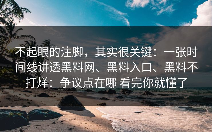 不起眼的注脚，其实很关键：一张时间线讲透黑料网、黑料入口、黑料不打烊：争议点在哪 看完你就懂了
