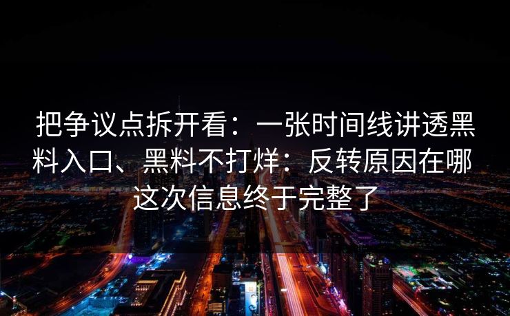 把争议点拆开看：一张时间线讲透黑料入口、黑料不打烊：反转原因在哪 这次信息终于完整了