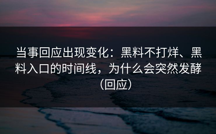 当事回应出现变化：黑料不打烊、黑料入口的时间线，为什么会突然发酵（回应）