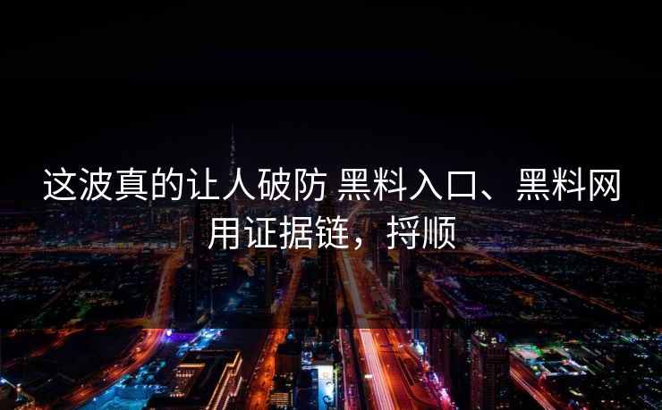 这波真的让人破防 黑料入口、黑料网用证据链，捋顺