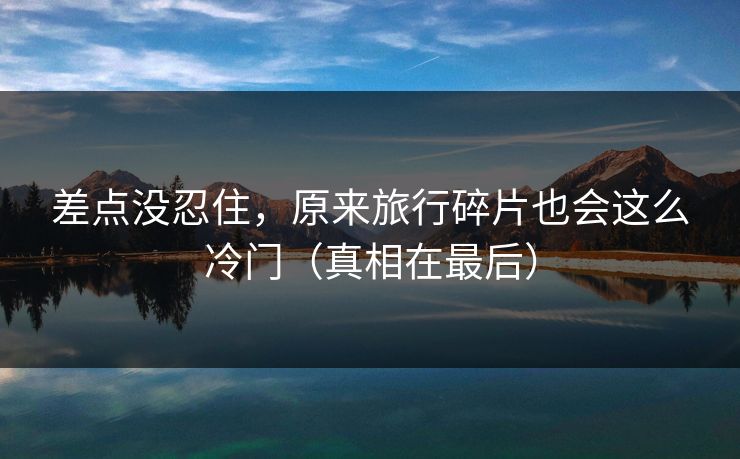 差点没忍住，原来旅行碎片也会这么冷门（真相在最后）