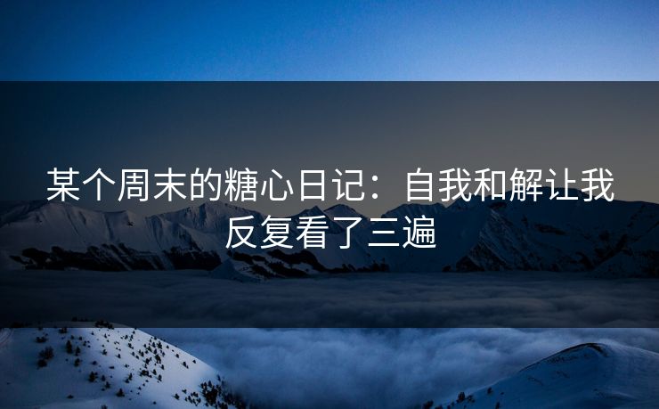 某个周末的糖心日记：自我和解让我反复看了三遍