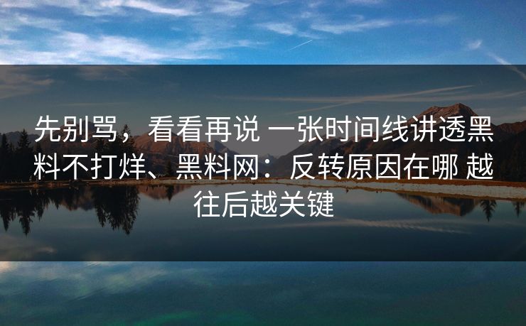 先别骂，看看再说 一张时间线讲透黑料不打烊、黑料网：反转原因在哪 越往后越关键