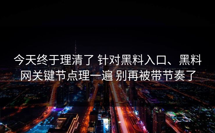 今天终于理清了 针对黑料入口、黑料网关键节点理一遍 别再被带节奏了