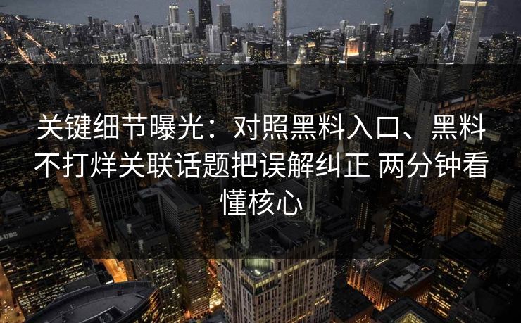 关键细节曝光：对照黑料入口、黑料不打烊关联话题把误解纠正 两分钟看懂核心