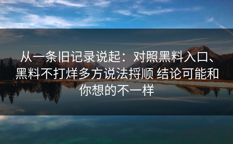 从一条旧记录说起：对照黑料入口、黑料不打烊多方说法捋顺 结论可能和你想的不一样