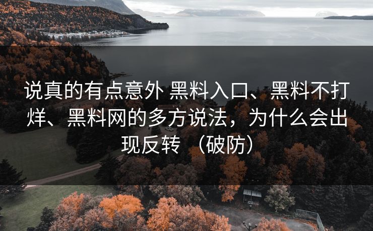 说真的有点意外 黑料入口、黑料不打烊、黑料网的多方说法，为什么会出现反转 （破防）