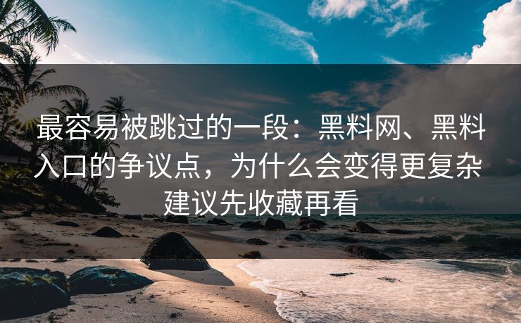最容易被跳过的一段：黑料网、黑料入口的争议点，为什么会变得更复杂 建议先收藏再看