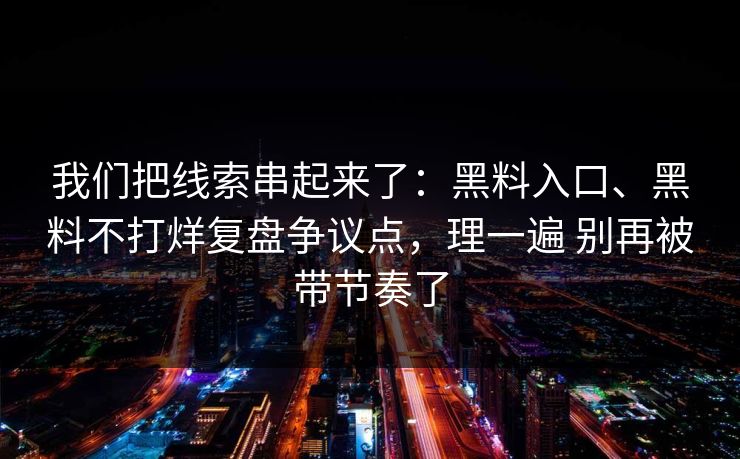 我们把线索串起来了：黑料入口、黑料不打烊复盘争议点，理一遍 别再被带节奏了