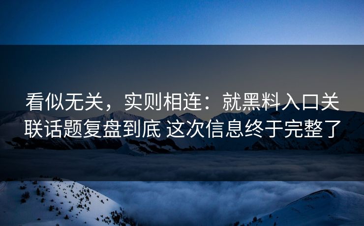 看似无关，实则相连：就黑料入口关联话题复盘到底 这次信息终于完整了