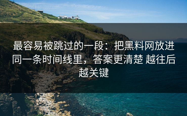 最容易被跳过的一段：把黑料网放进同一条时间线里，答案更清楚 越往后越关键