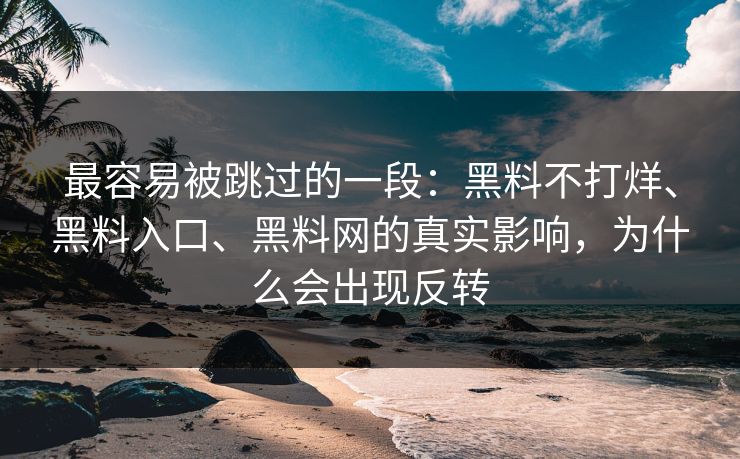 最容易被跳过的一段：黑料不打烊、黑料入口、黑料网的真实影响，为什么会出现反转