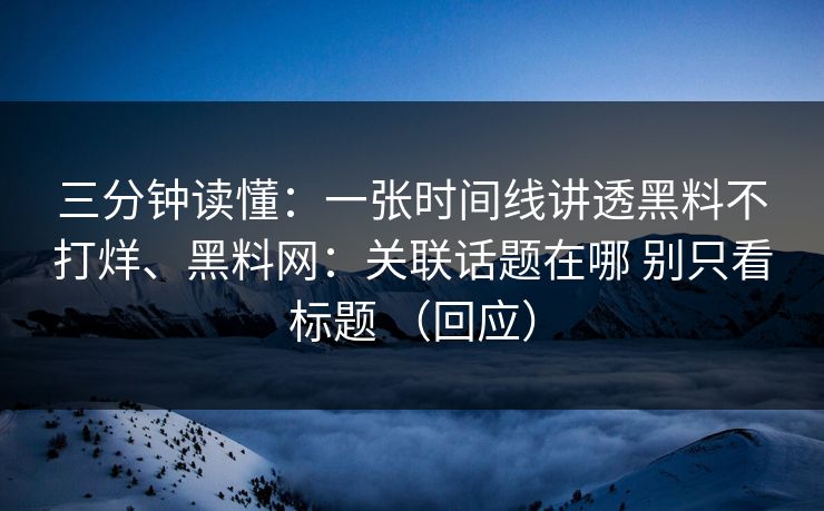 三分钟读懂：一张时间线讲透黑料不打烊、黑料网：关联话题在哪 别只看标题 （回应）