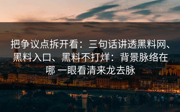 把争议点拆开看：三句话讲透黑料网、黑料入口、黑料不打烊：背景脉络在哪 一眼看清来龙去脉