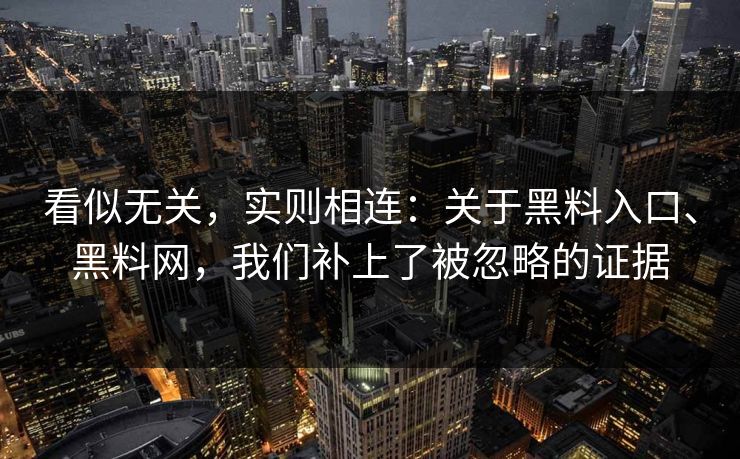 看似无关，实则相连：关于黑料入口、黑料网，我们补上了被忽略的证据
