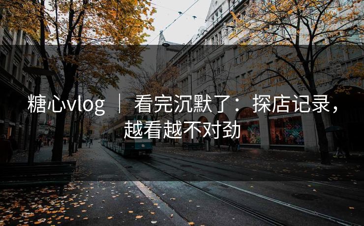 糖心vlog ｜ 看完沉默了：探店记录，越看越不对劲