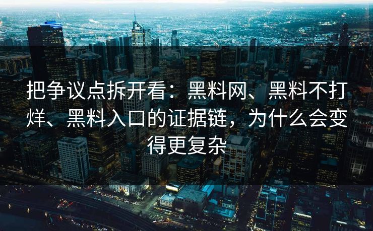 把争议点拆开看：黑料网、黑料不打烊、黑料入口的证据链，为什么会变得更复杂